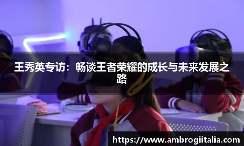 王秀英专访：畅谈王者荣耀的成长与未来发展之路