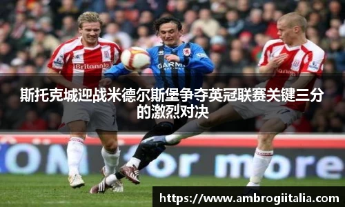 斯托克城迎战米德尔斯堡争夺英冠联赛关键三分的激烈对决