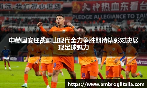中赫国安迎战蔚山现代全力争胜期待精彩对决展现足球魅力