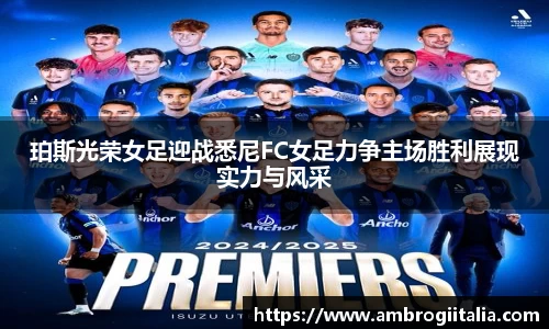 珀斯光荣女足迎战悉尼FC女足力争主场胜利展现实力与风采