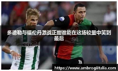 多德勒与福伦丹激战正酣谁能在这场较量中笑到最后