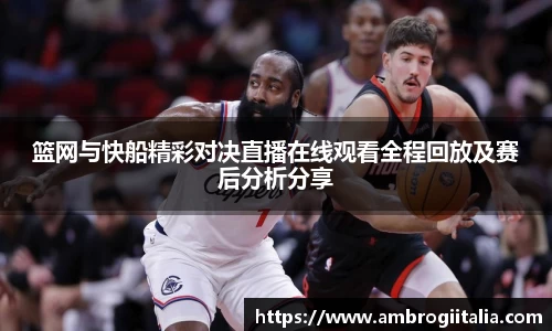 篮网与快船精彩对决直播在线观看全程回放及赛后分析分享