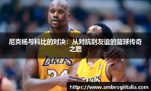 尼克杨与科比的对决：从对抗到友谊的篮球传奇之路