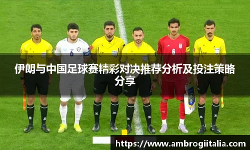 伊朗与中国足球赛精彩对决推荐分析及投注策略分享