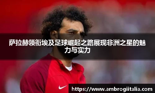 萨拉赫领衔埃及足球崛起之路展现非洲之星的魅力与实力