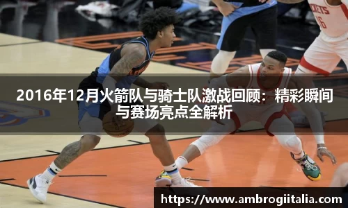 2016年12月火箭队与骑士队激战回顾：精彩瞬间与赛场亮点全解析